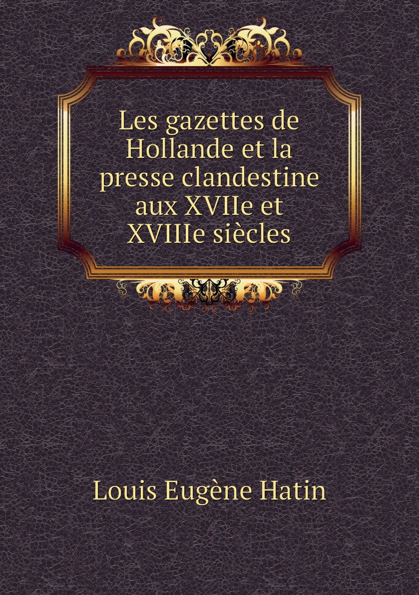 

Les gazettes de Hollande et la presse clandestine aux XVIIe et XVIIIe siecles