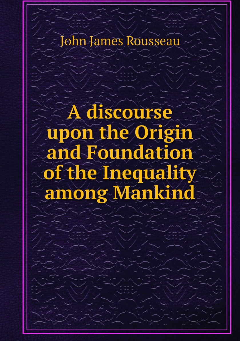 

A discourse upon the origin and foundation of the inequality among mankind