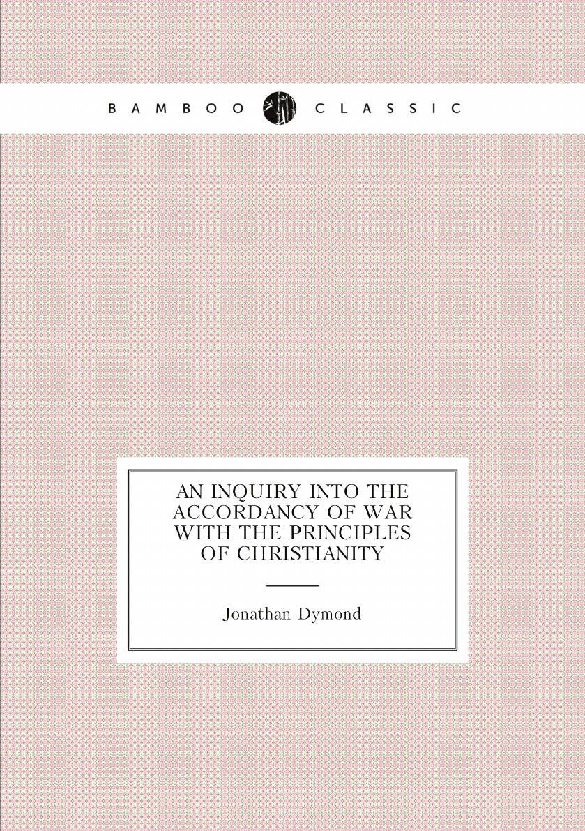 

An inquiry into the accordancy of war with the principles of Christianity:and an examinats