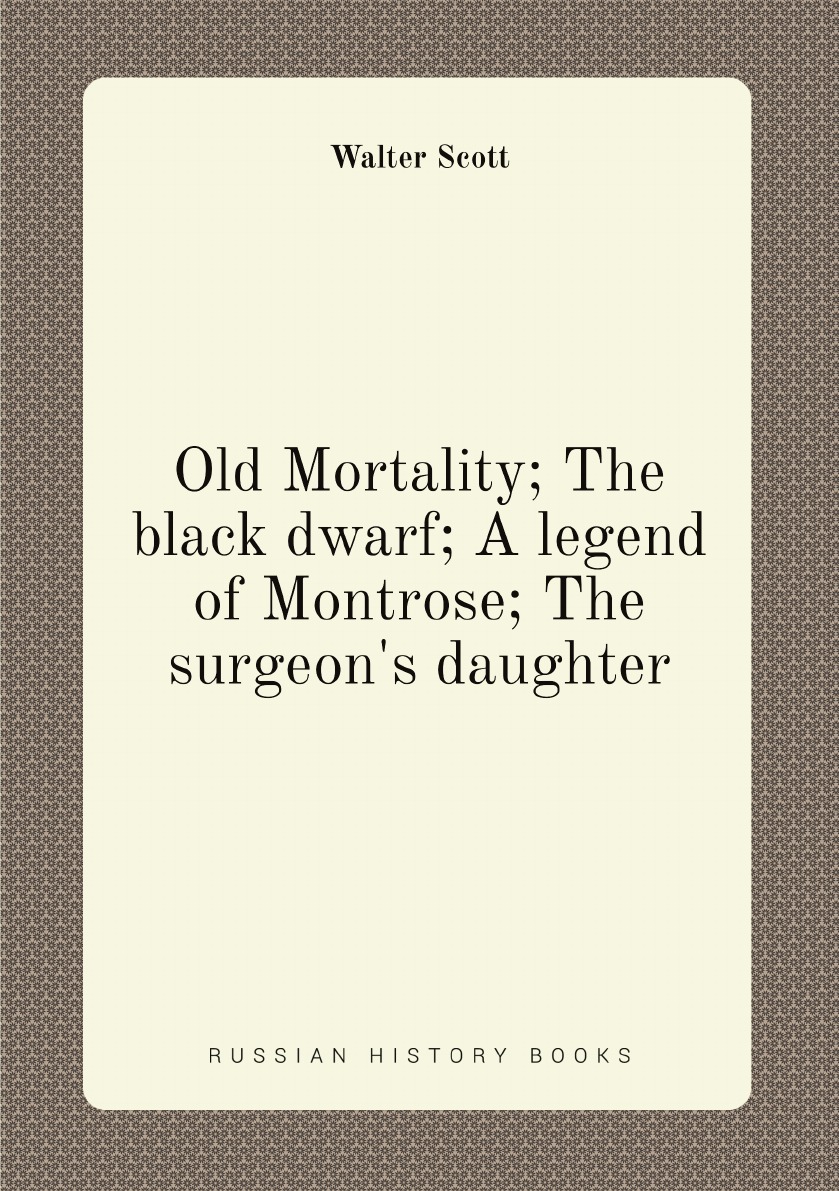 

Old Mortality; The black dwarf; A legend of Montrose; The surgeon's daughter