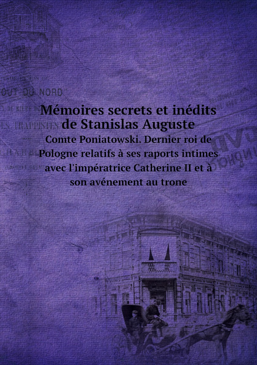 

Memoires secrets et inedits de Stanislas Auguste comte Poniatowski. Dernier roi de Pologne