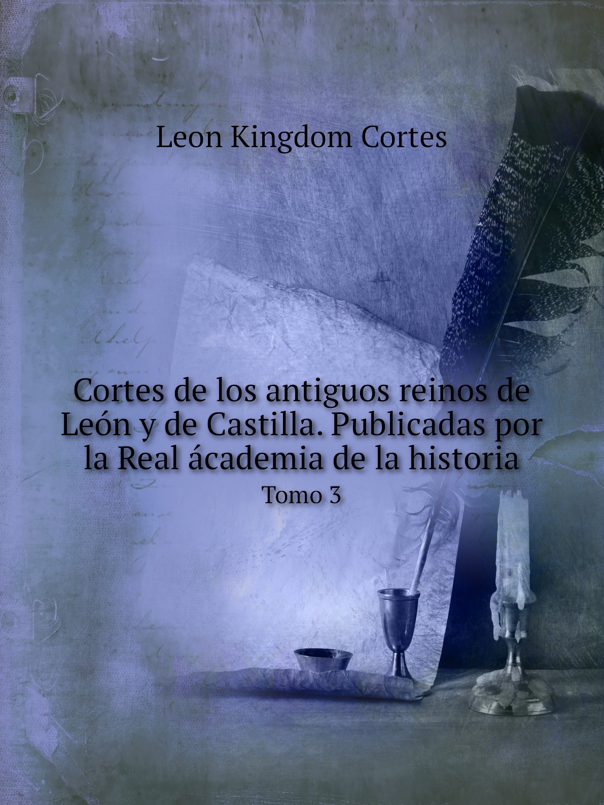 

Cortes de los antiguos reinos de Leon y de Castilla. Publicadas por la Real academia