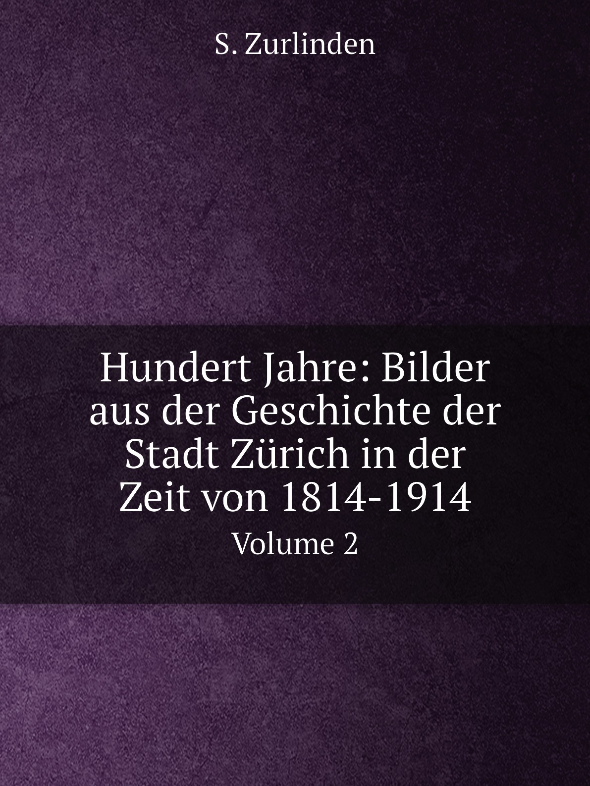 

Hundert Jahre: Bilder aus der Geschichte der Stadt Zurich in der Zeit von 1814-1914