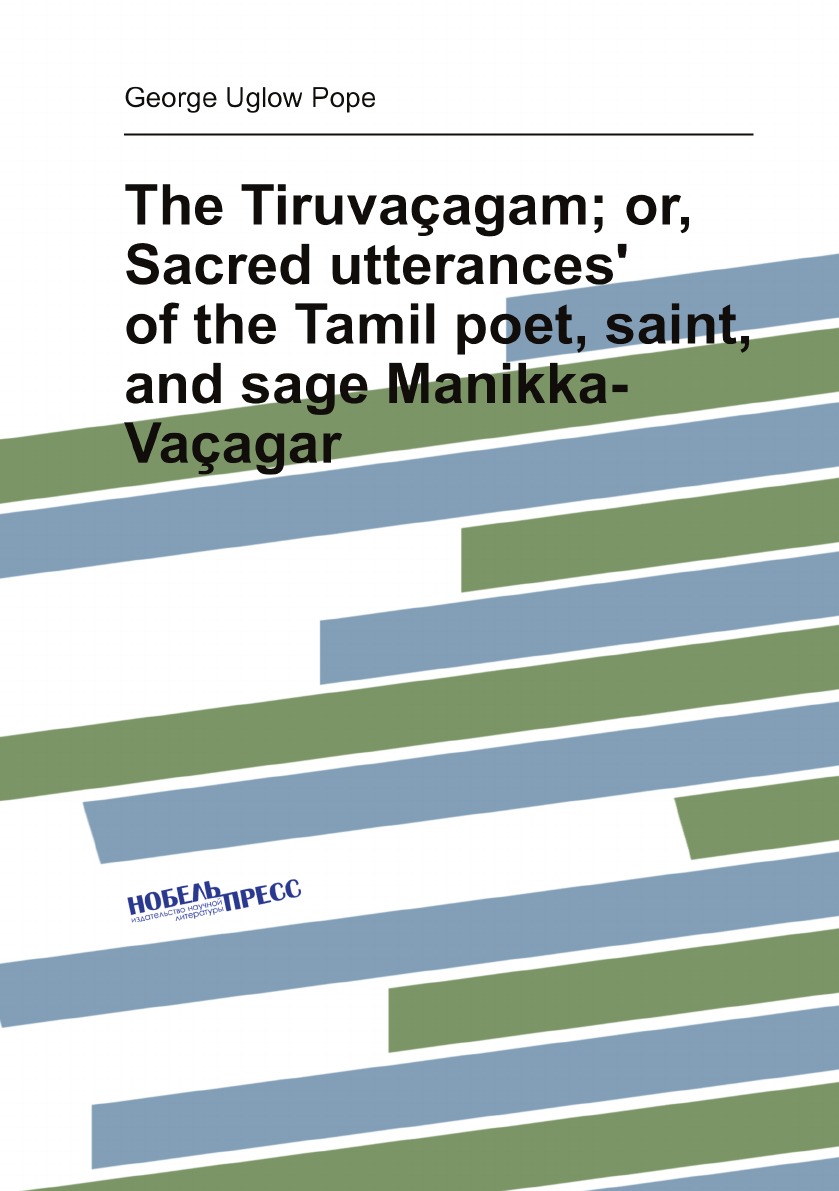 

The Tiruvacagam; or, Sacred utterances' of the Tamil poet, saint, and sage Manikka-Vacagar