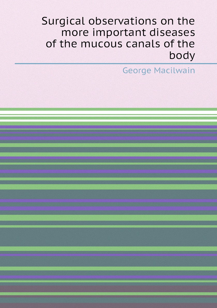 

Surgical observations on the more important diseases of the mucous canals of the body