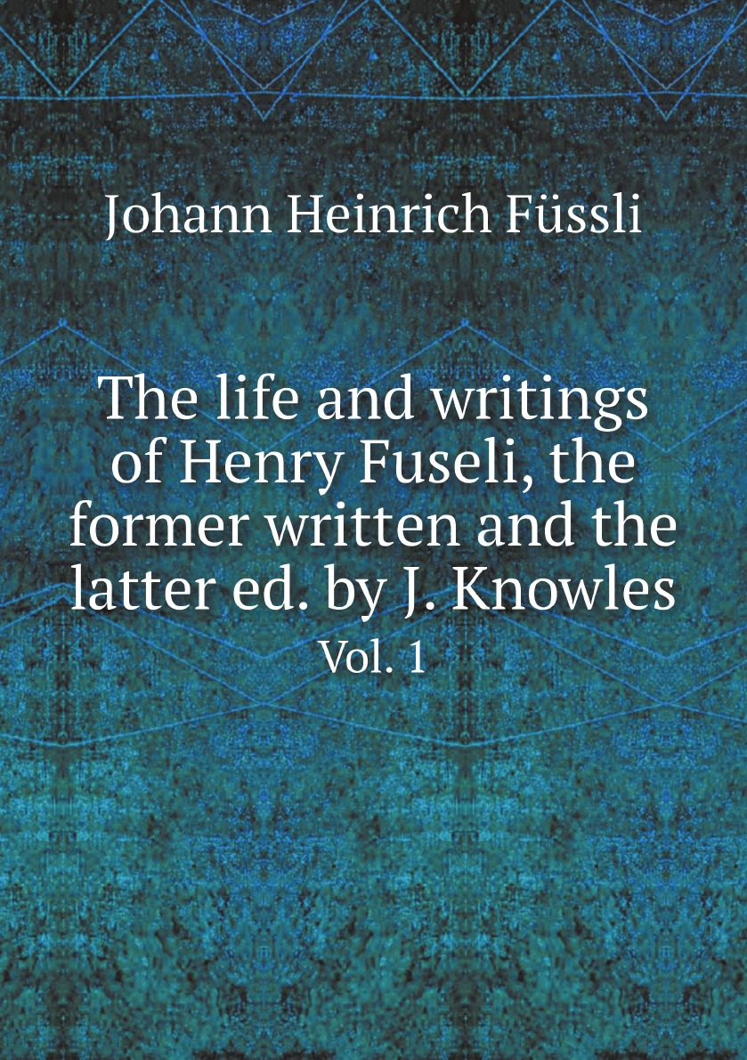 

The life and writings of Henry Fuseli, the former written and the latter ed. by J. Knowles