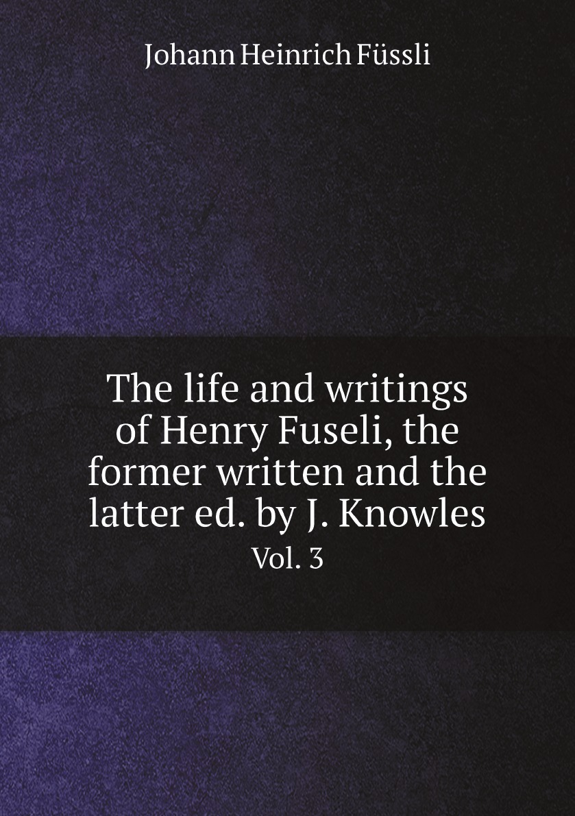 

The life and writings of Henry Fuseli, the former written and the latter ed. by J. Knowles