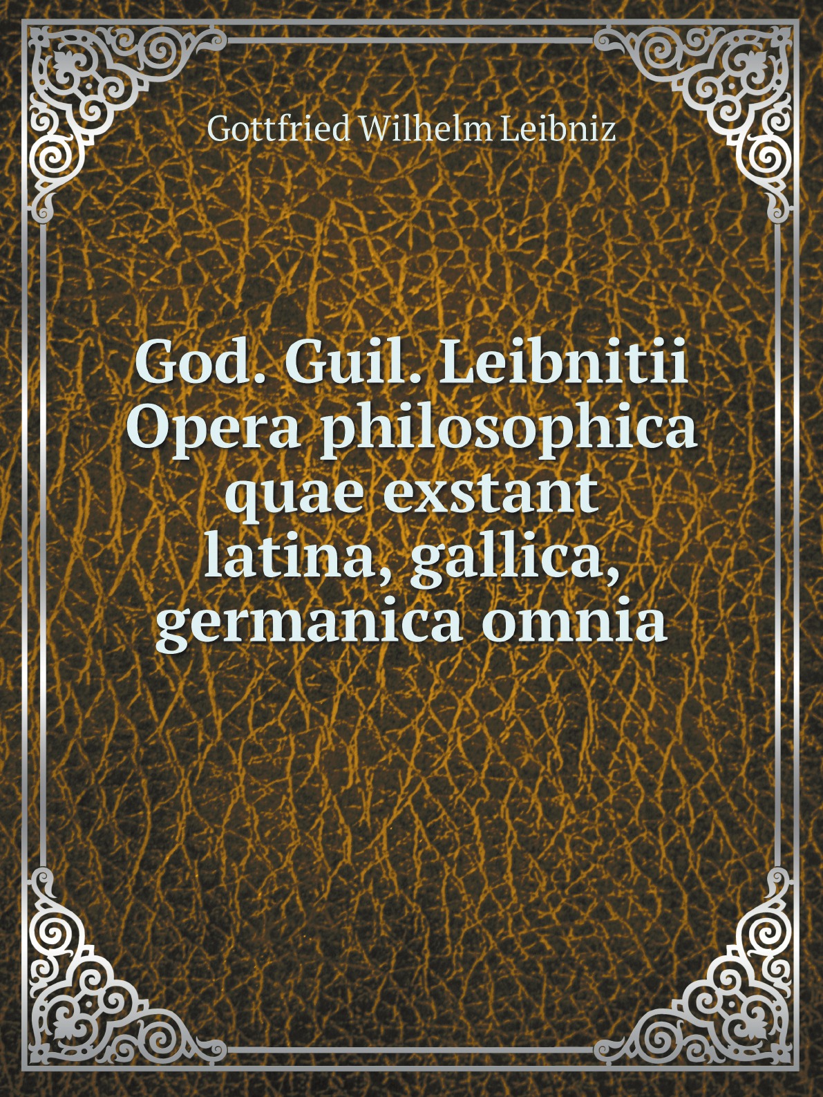 

God. Guil. Leibnitii Opera philosophica quae exstant latina, gallica, germanica omnia