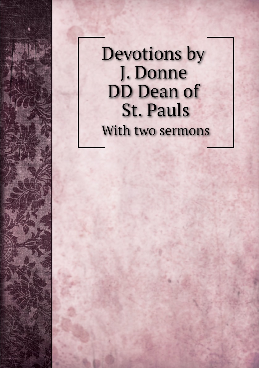 

Devotions by J. Donne DD Dean of St. Pauls