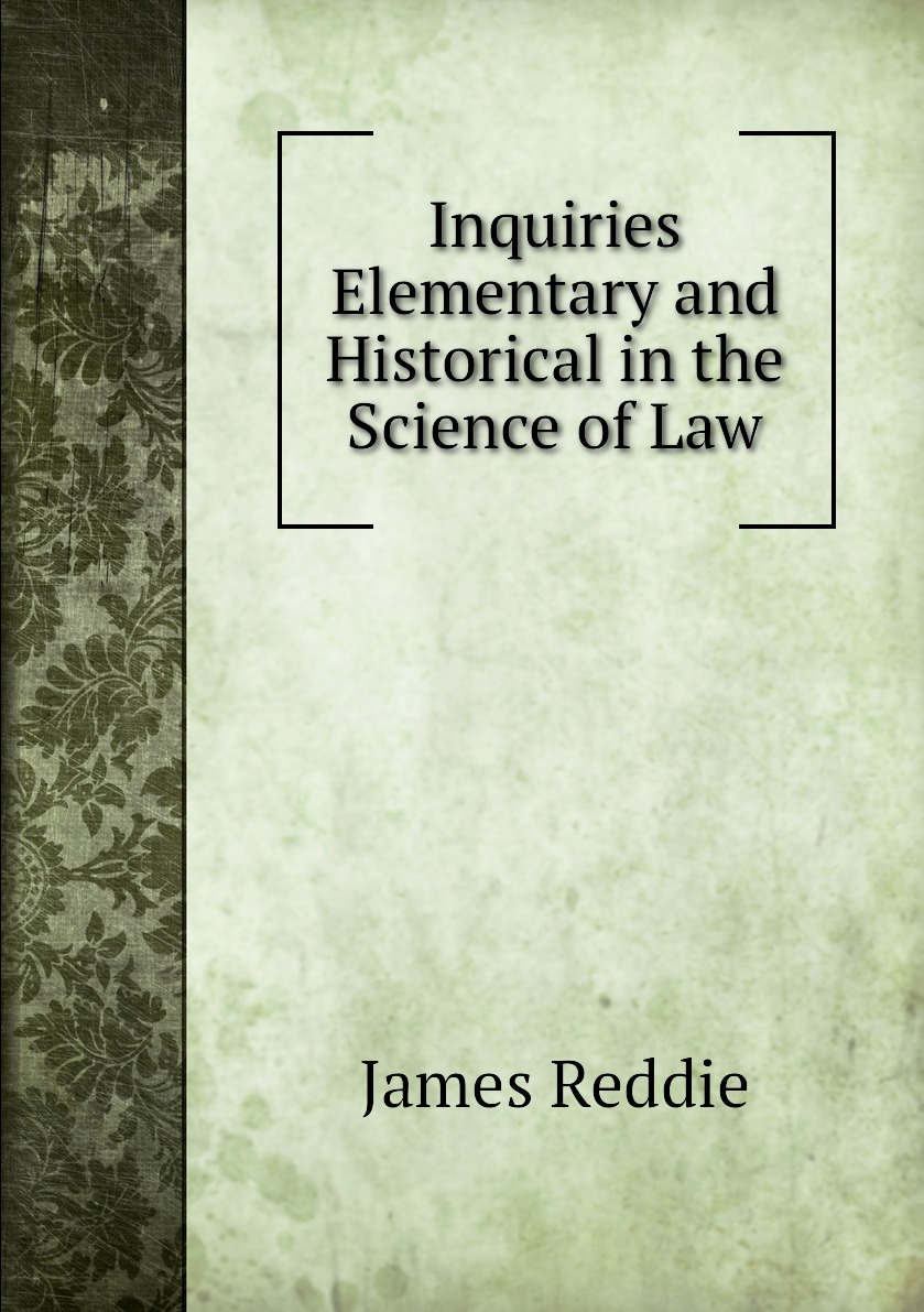 

Inquiries Elementary and Historical in the Science of Law