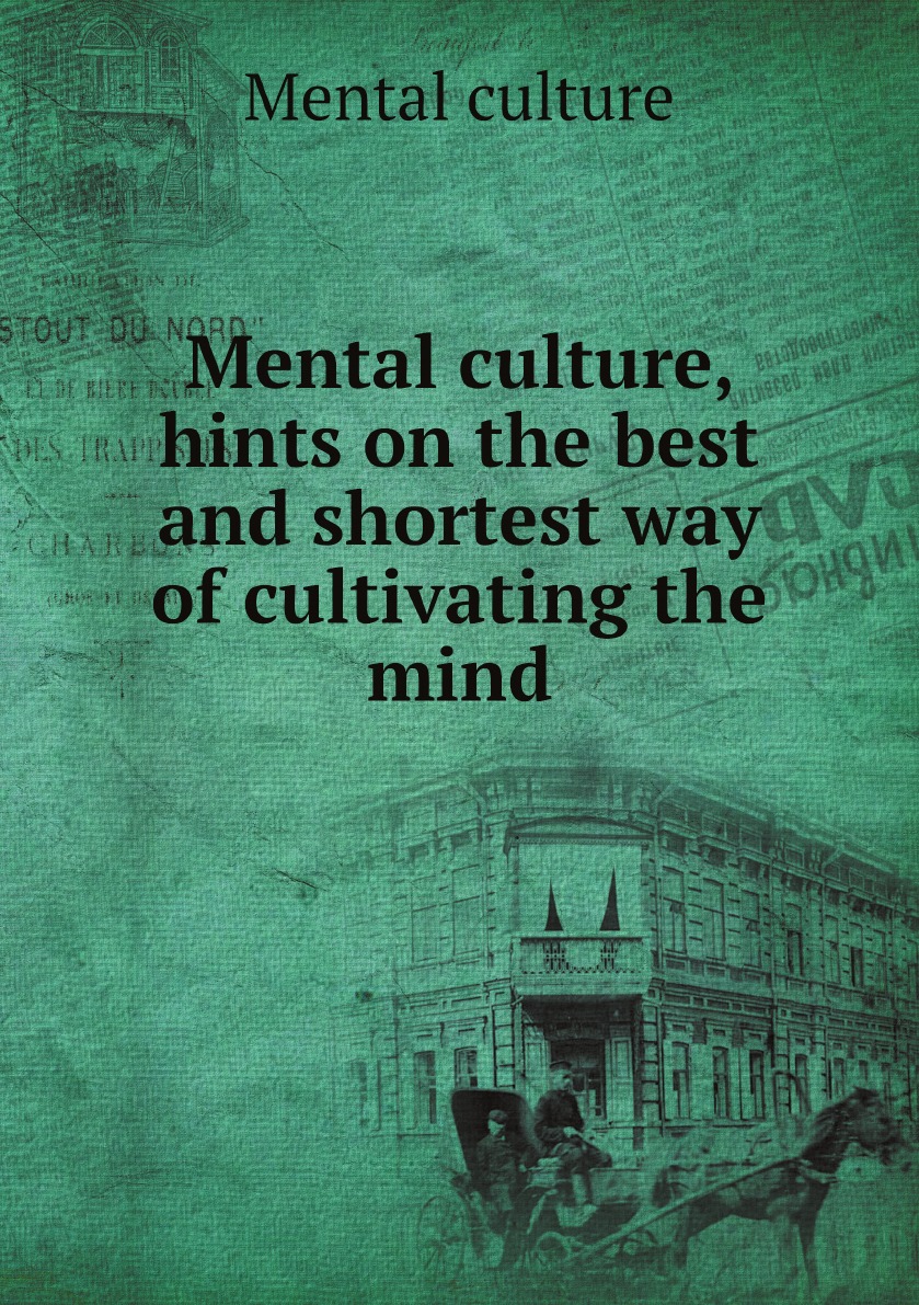 

Mental culture, hints on the best and shortest way of cultivating the mind