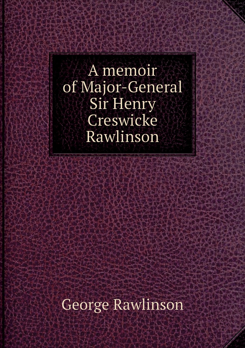 

A memoir of Major-General Sir Henry Creswicke Rawlinson