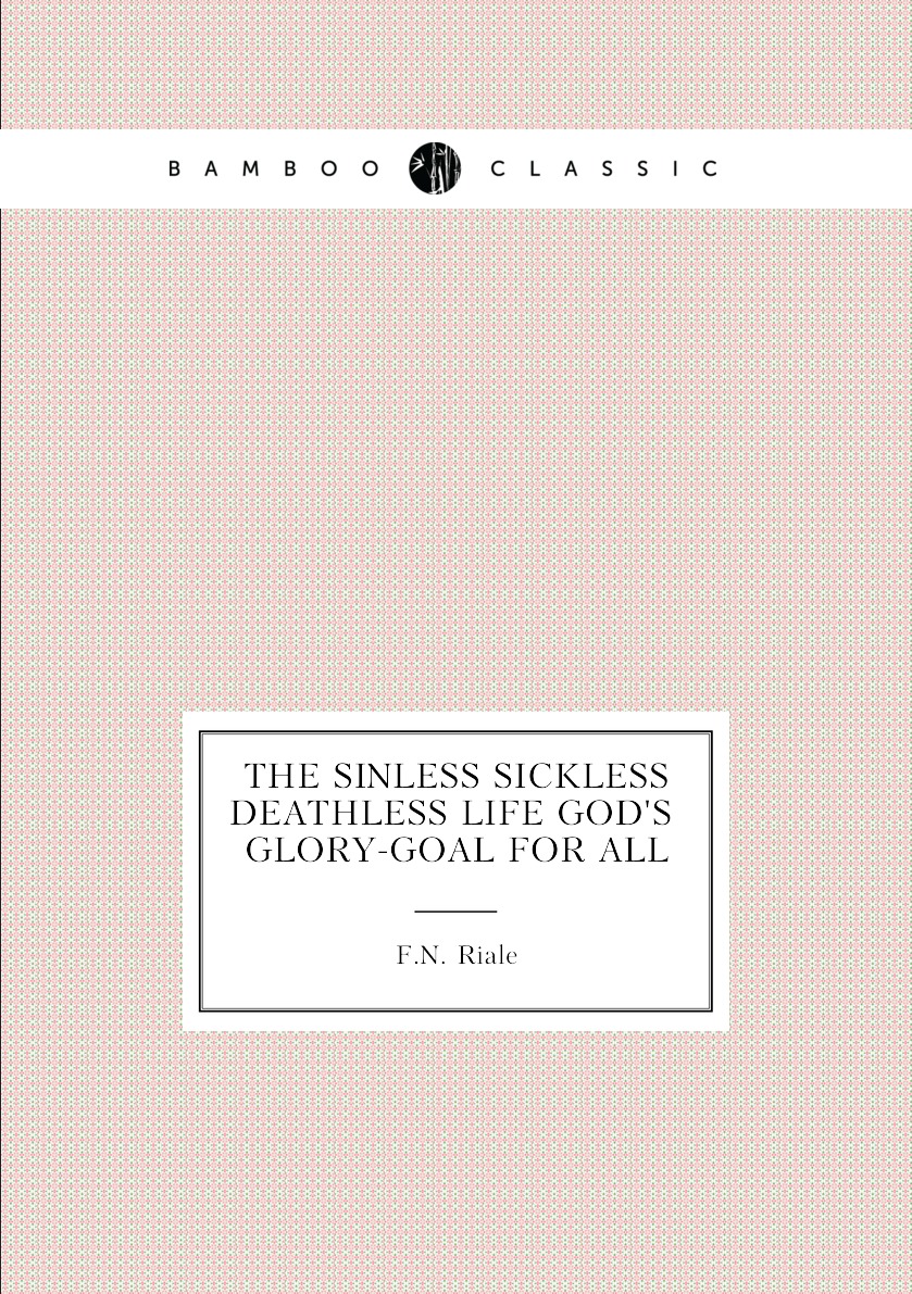 

The Sinless Sickless Deathless Life God's Glory-Goal for all