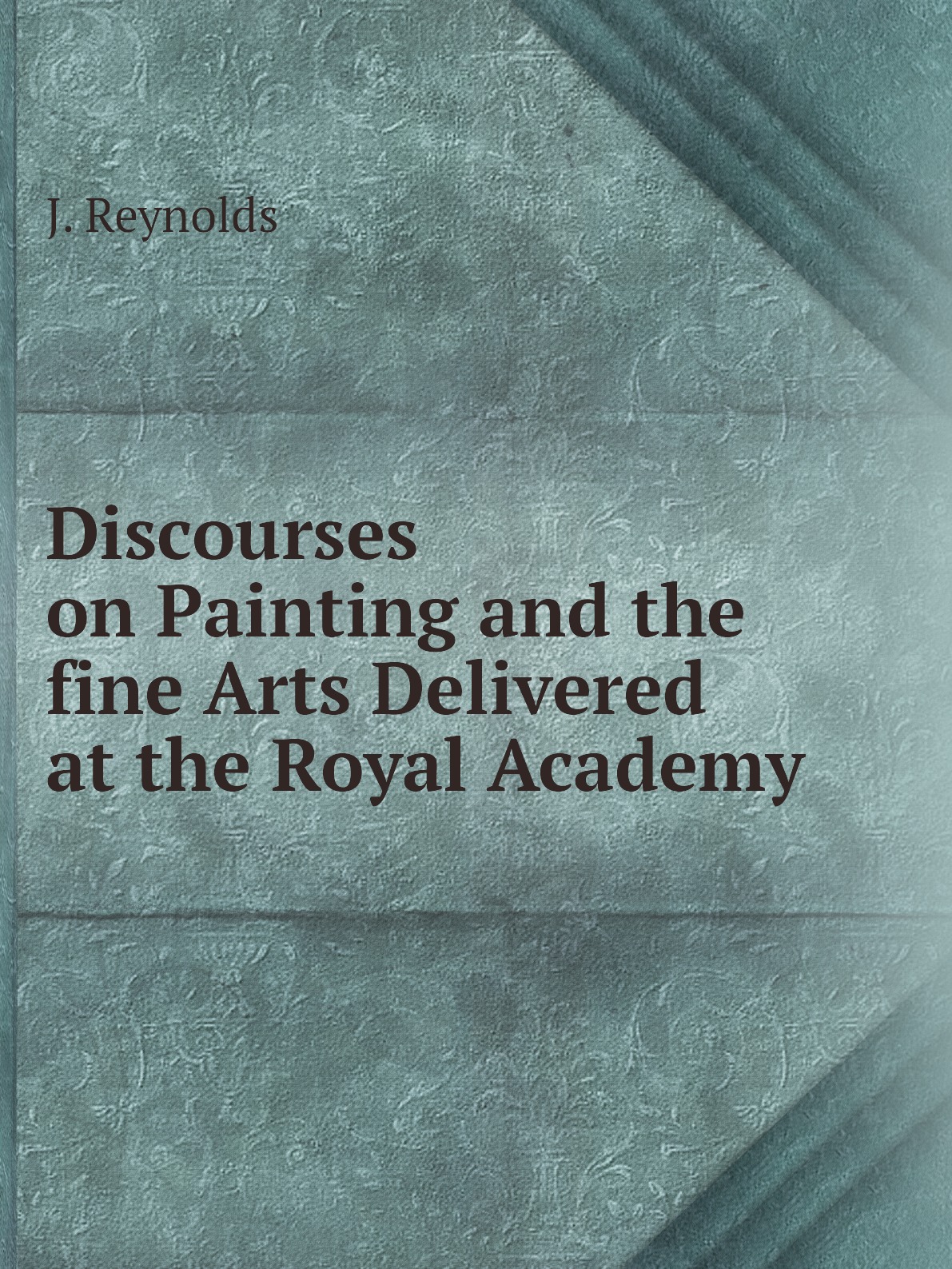 

Discourses on Painting and the fine Arts Delivered at the Royal Academy