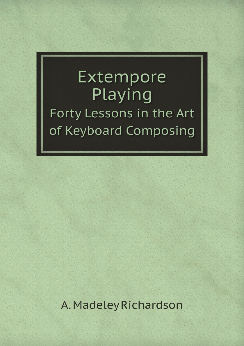 

Extempore Playing: Forty Lessons in the Art of Keyboard Composing