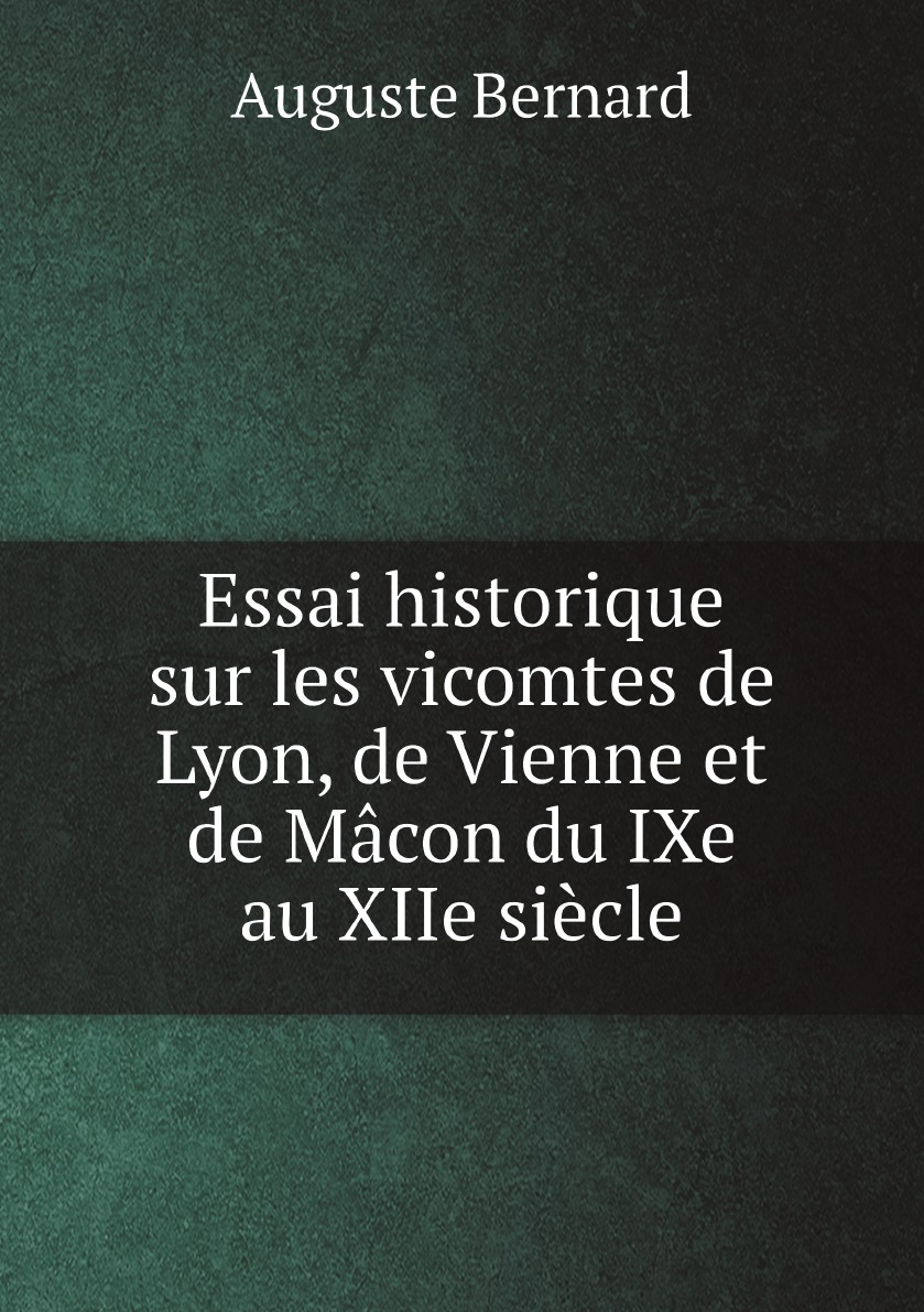 

Essai historique sur les vicomtes de Lyon, de Vienne et de Macon du IXe au XIIe siecle