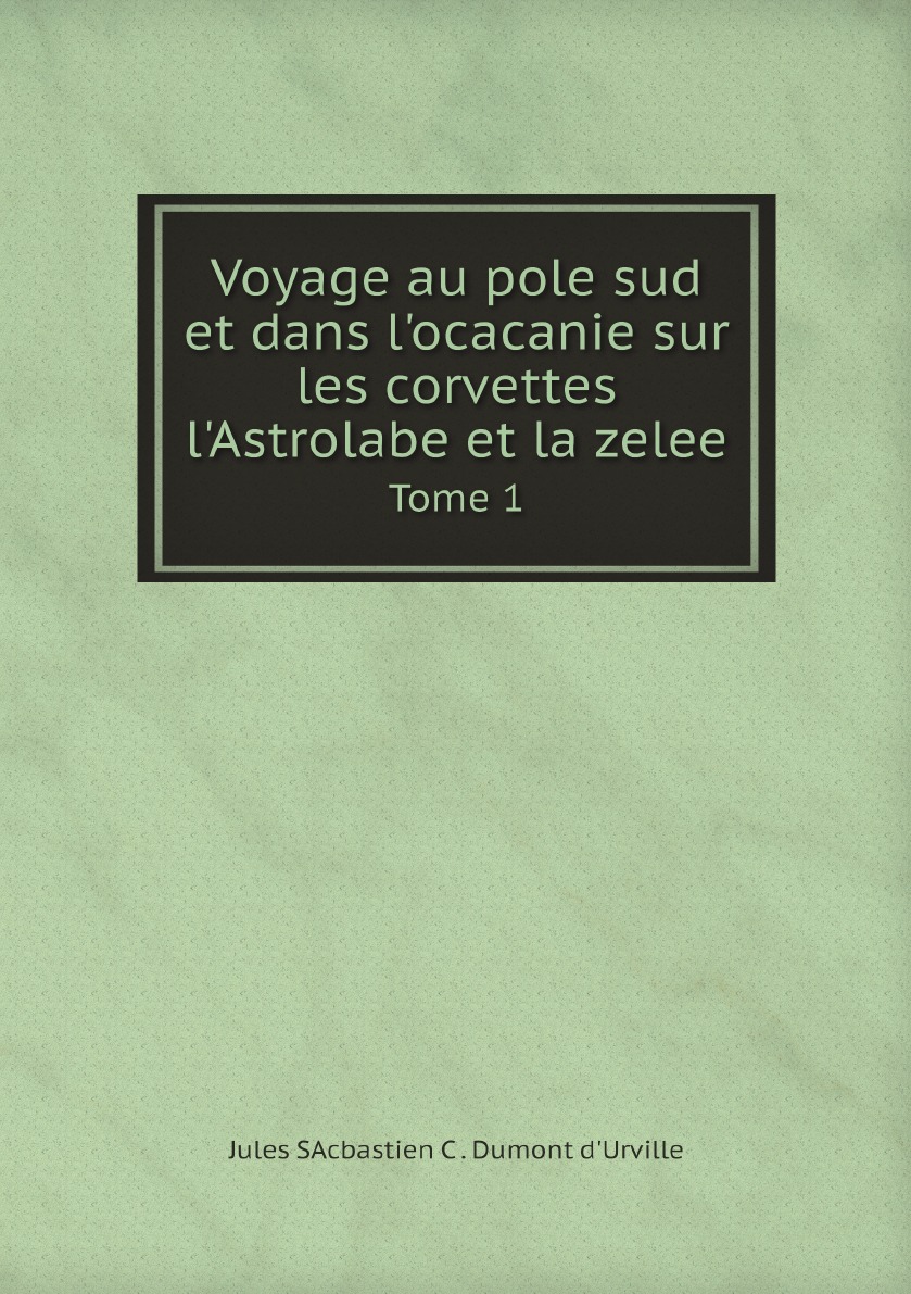 

Voyage au pole sud et dans l'ocacanie sur les corvettes l'Astrolabe et la zelee