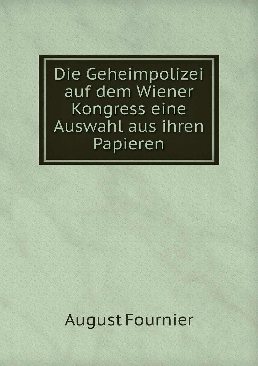 

Die Geheimpolizei auf dem Wiener Kongress eine Auswahl aus ihren Papieren