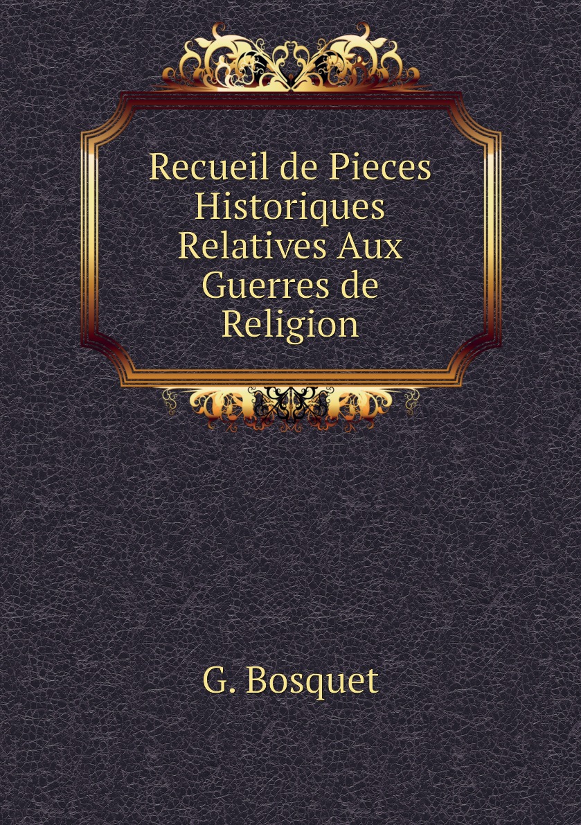 

Recueil de Pieces Historiques Relatives Aux Guerres de Religion