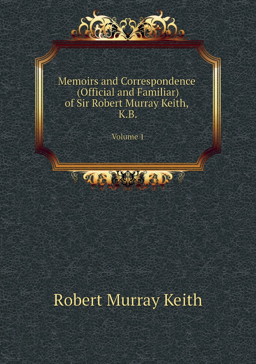 

Memoirs and Correspondence (Official and Familiar) of Sir Robert Murray Keith, K.B.