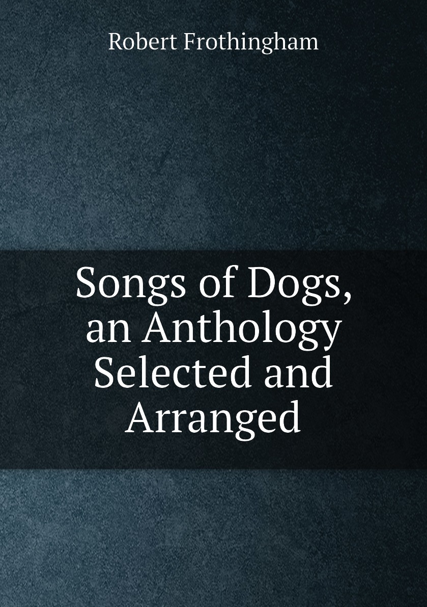 

Songs of Dogs, an Anthology Selected and Arranged