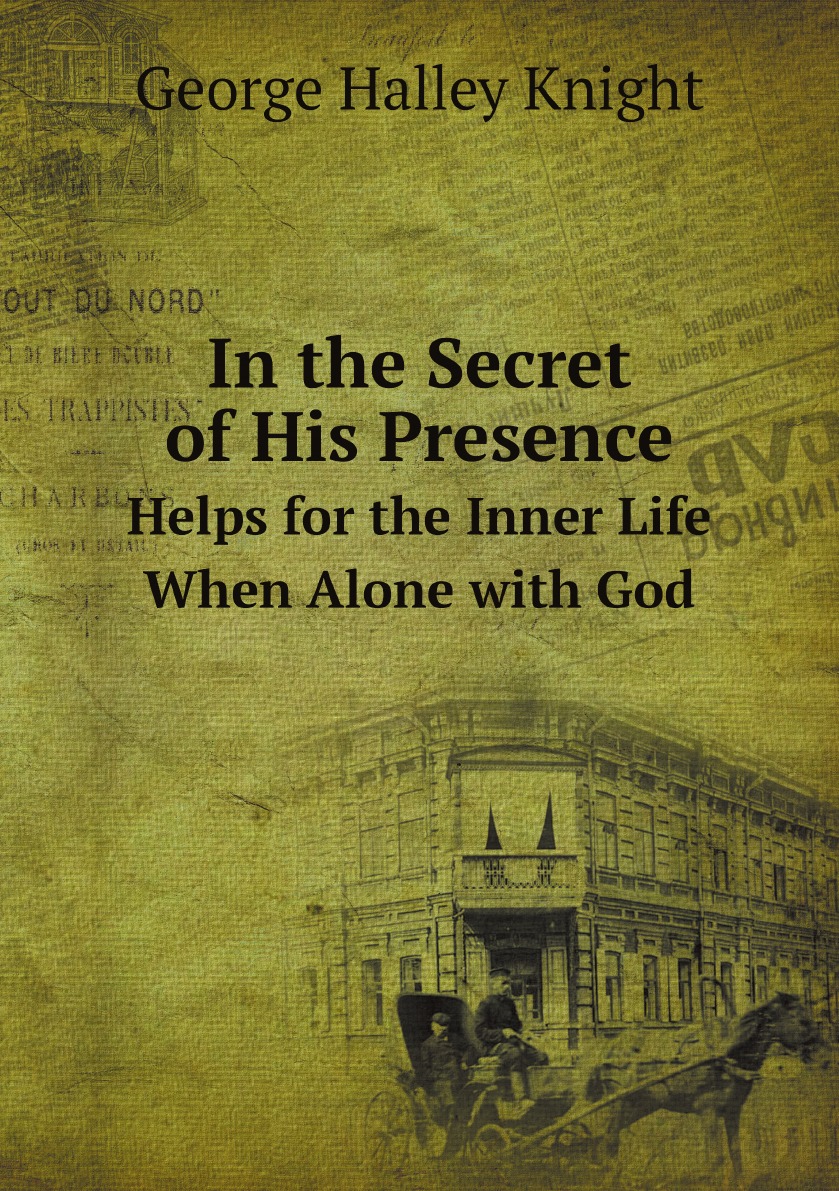 

In the Secret of His Presence : Helps for the Inner Life When Alone with God