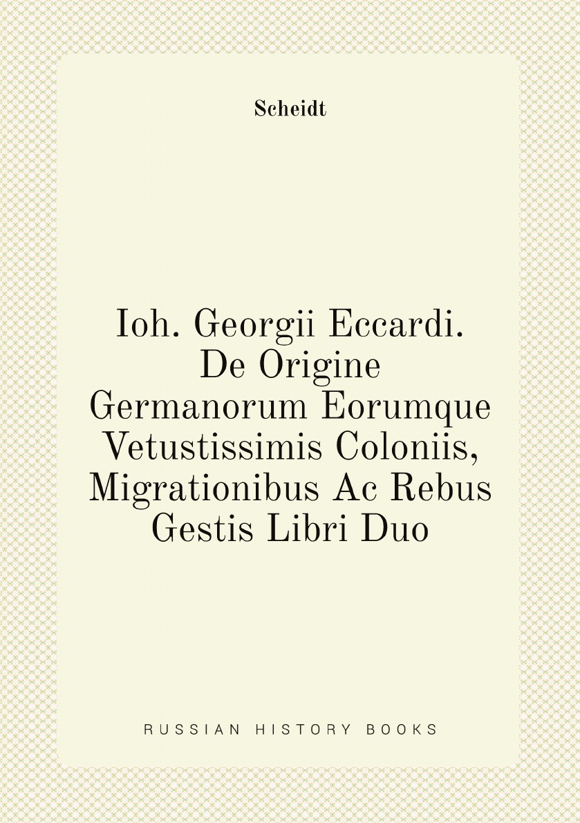 

Ioh. Georgii Eccardi. De Origine Germanorum Eorumque Vetustissimis Coloniis