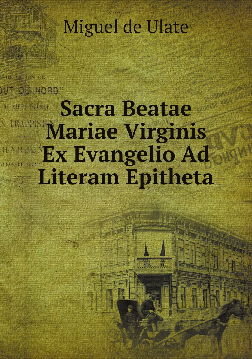 

Sacra Beatae Mariae Virginis Ex Evangelio Ad Literam Epitheta:Sanctorum Patrum