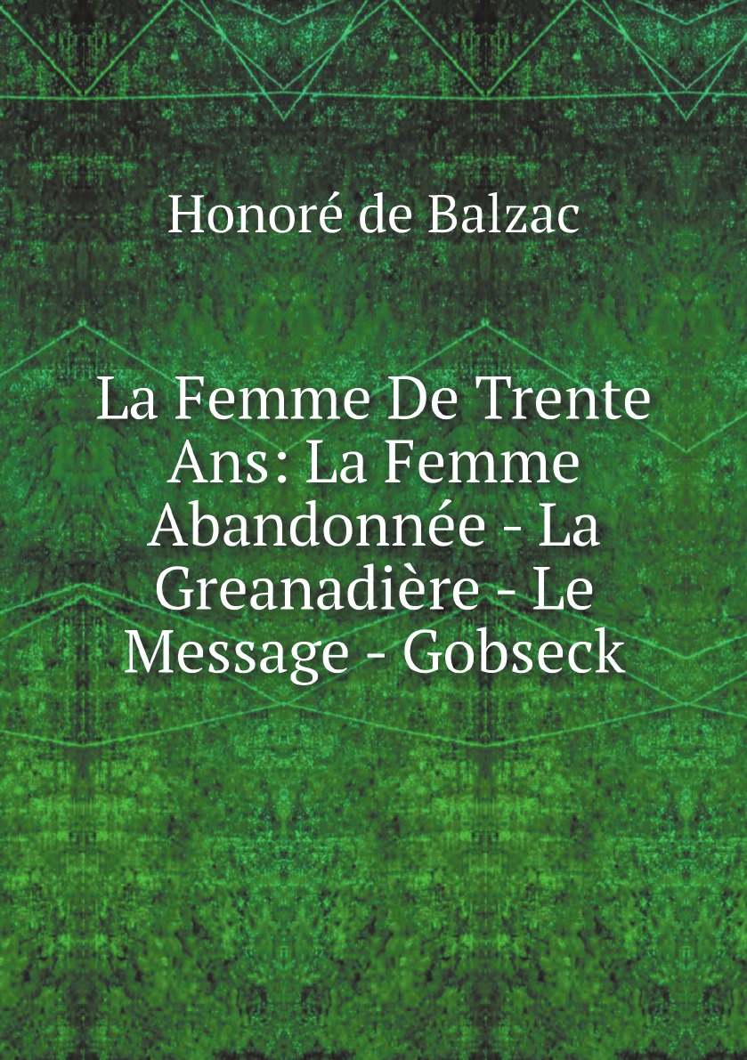 

La Femme De Trente Ans: La Femme Abandonnee - La Greanadiere - Le Message - Gobseck