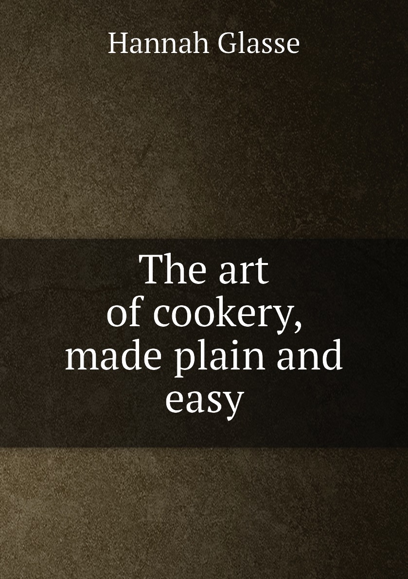 

The art of cookery, made plain and easy