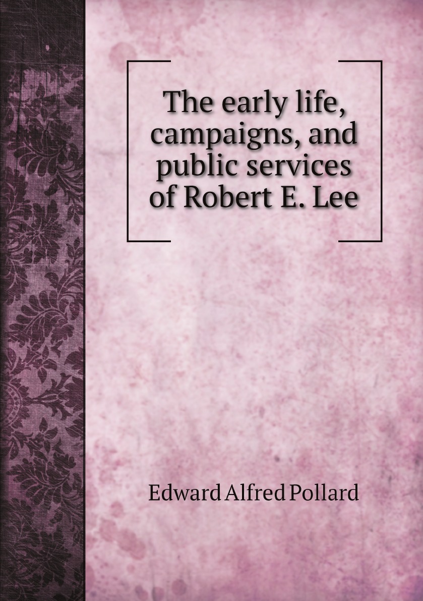 

The early life, campaigns, and public services of Robert E. Lee; with a record