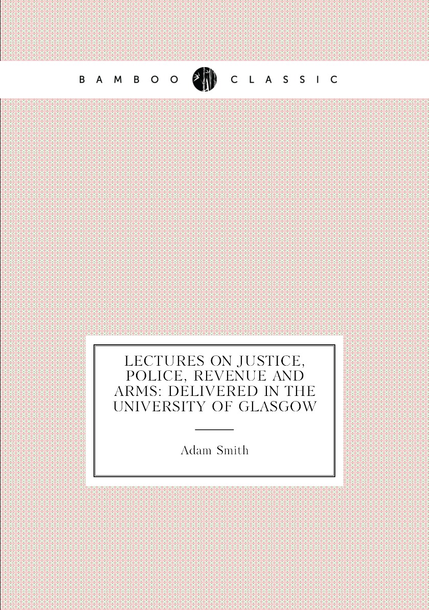 

Lectures On Justice, Police, Revenue and Arms: Delivered in the University of Glasgow