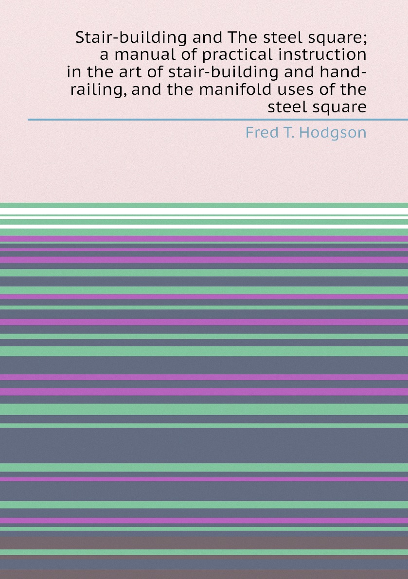 

Stair-building and The steel square; a manual of practical instruction in the art of