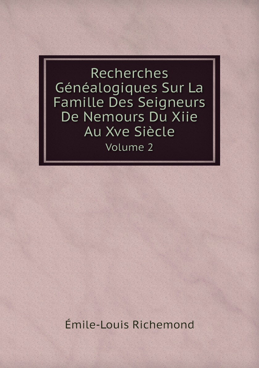 

Recherches Genealogiques Sur La Famille Des Seigneurs De Nemours Du Xiie Au Xve Siecle