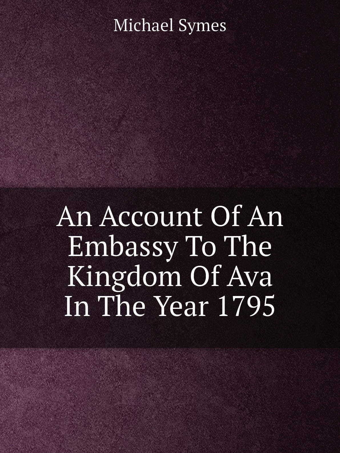 

An Account Of An Embassy To The Kingdom Of Ava In The Year 1795