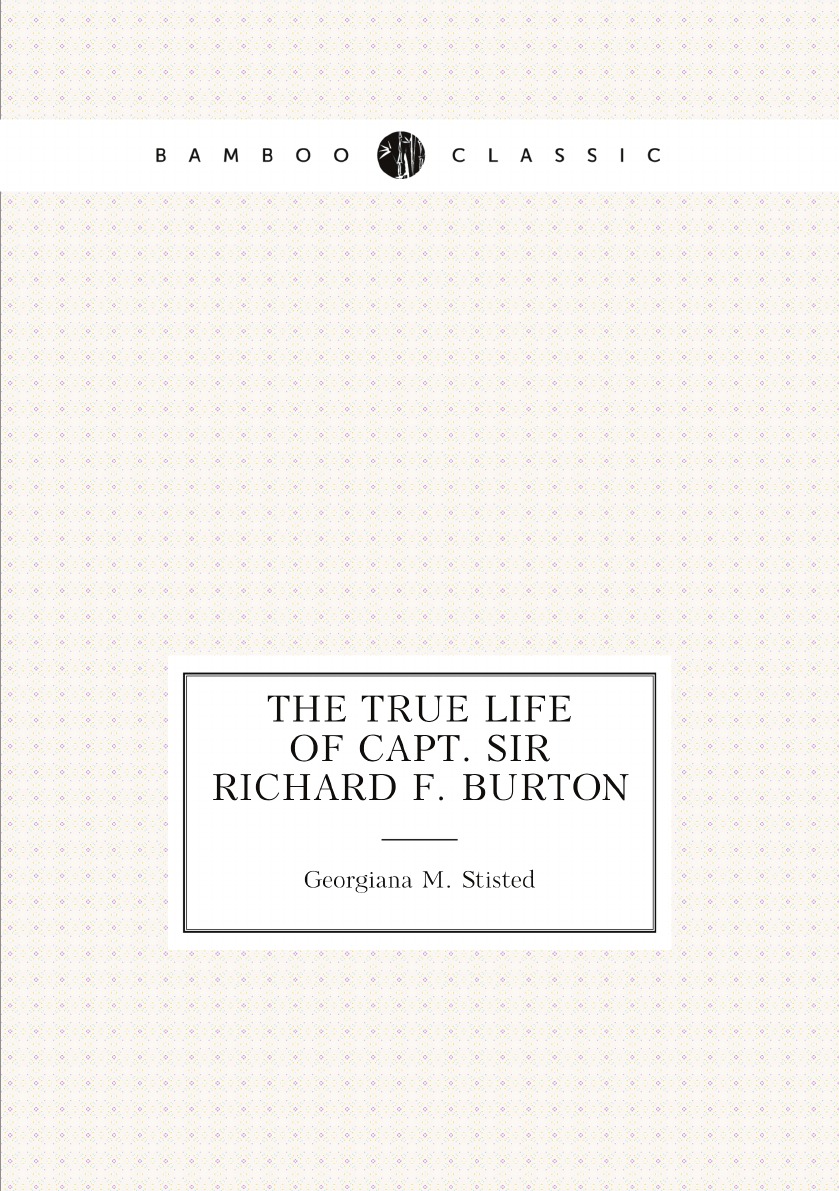 

The True Life of Capt. Sir Richard F. Burton