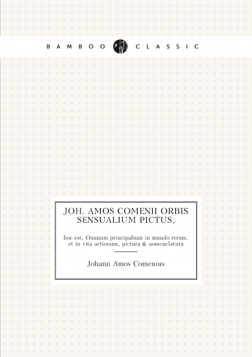 

Joh. Amos Comenii Orbis sensualium pictus, hoc est, Omnium principalium in mundo rerum