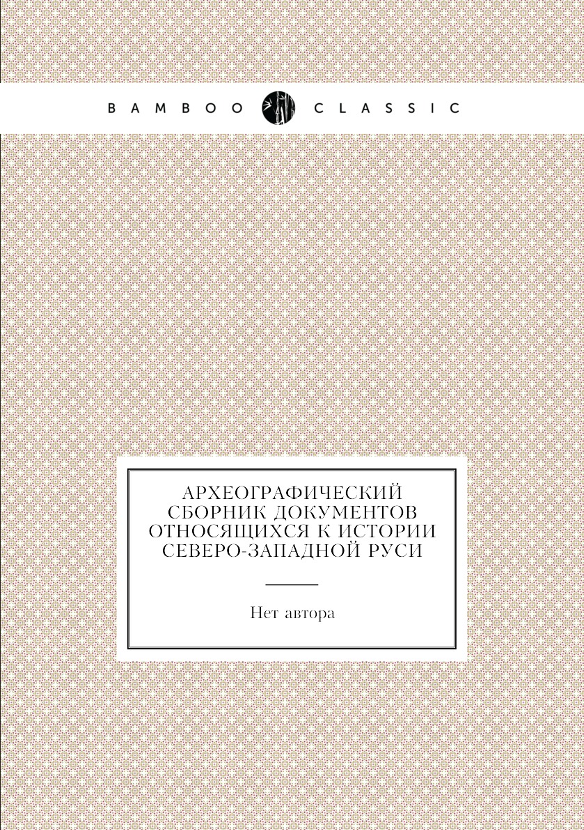 

Книга Археографический Сборник Документов Относящихся К Истории Северо-Западной Руси