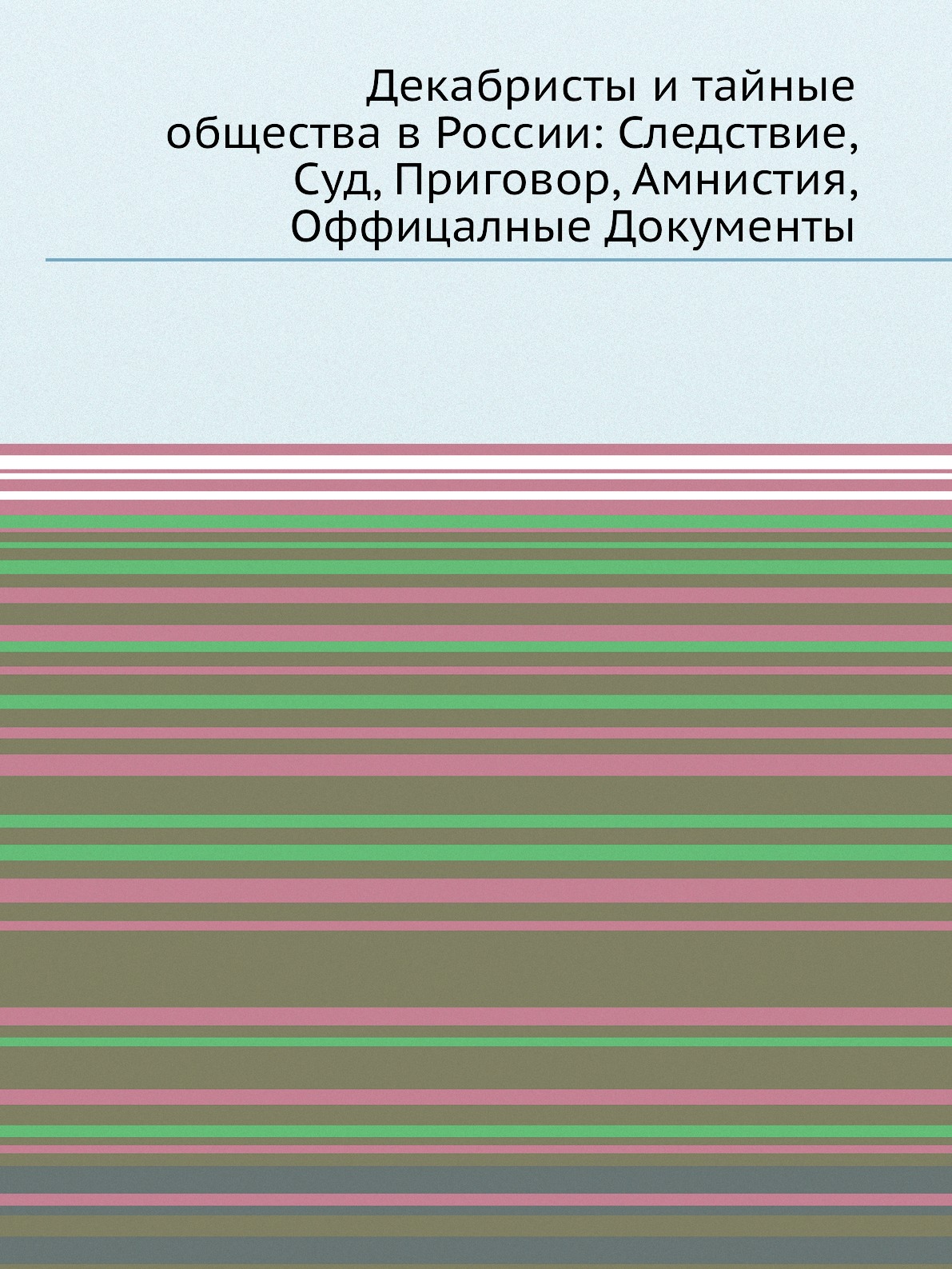 

Декабристы и тайные общества в России: Следствие, Суд, Приговор, Амнистия, Оффица...