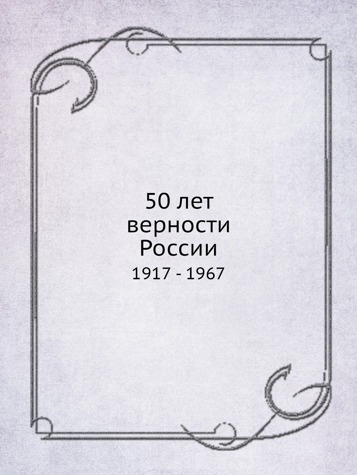 

50 лет верности России. 1917 - 1967