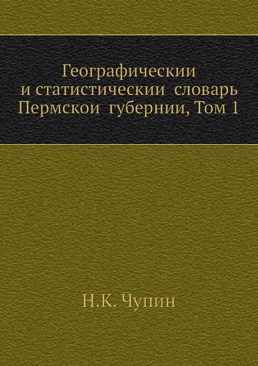 

Географический и статистический словарь Пермской губернии, Том 1