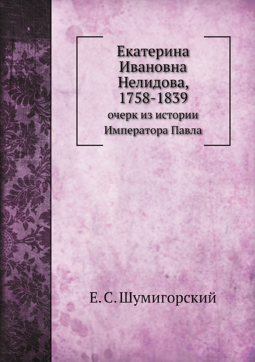 

Екатерина Ивановна Нелидова, 1758-1839. очерк из истории Императора Павла