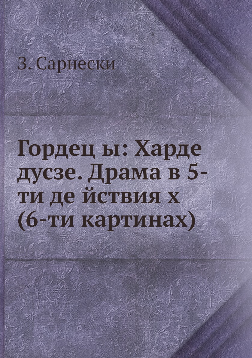 

Книга Гордец ы: Харде дусзе. Драма в 5-ти де йствия х (6-ти картинах)