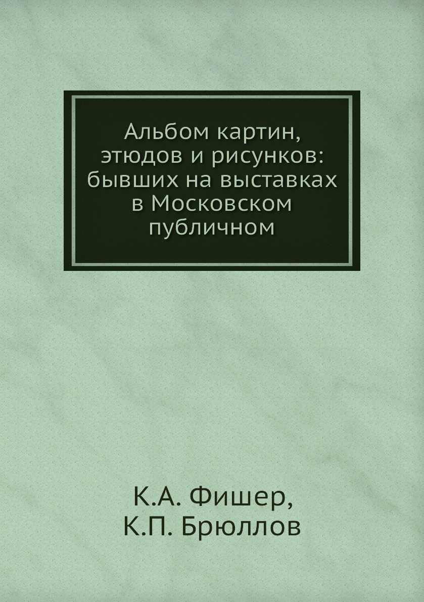 

Книга Альбом картин, этюдов и рисунков: бывших на выставках в Московском публичном
