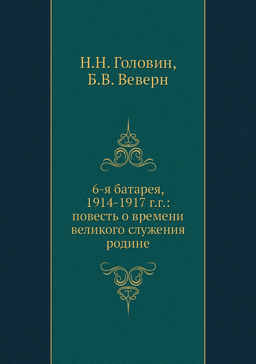 

Книга 6-я батарея, 1914-1917 г.г.: повесть о времени великого служения родине