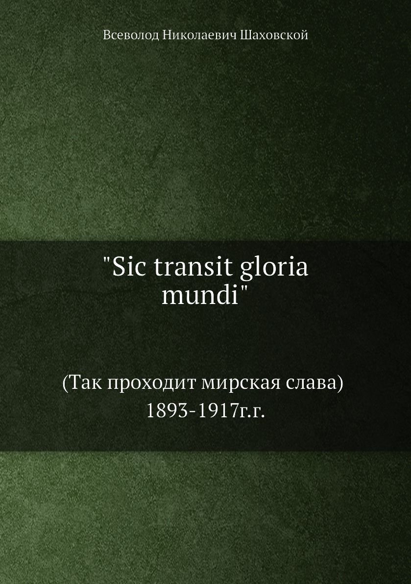 

Sic transit gloria mundi. (Так проходит мирская слава) 1893-1917г.г.