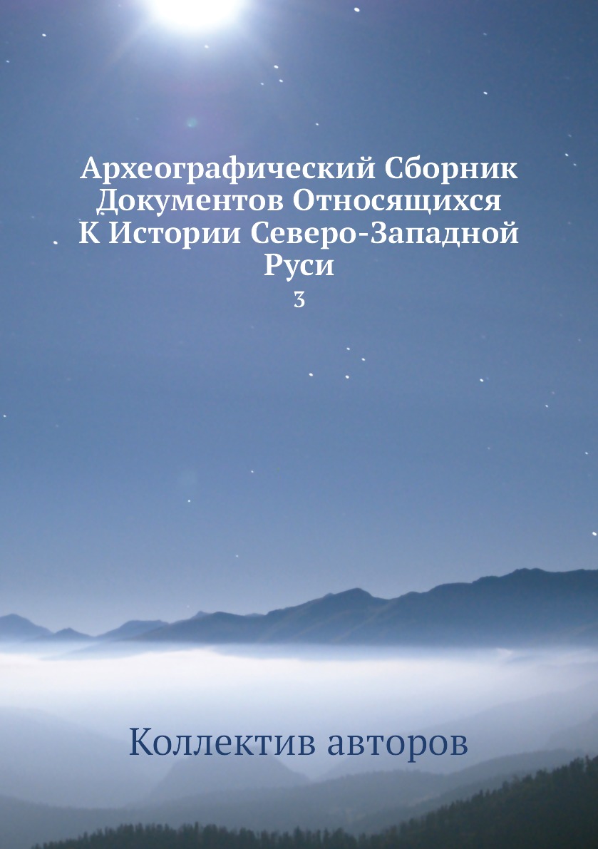 

Книга Археографический Сборник Документов Относящихся К Истории Северо-Западной Руси. 3
