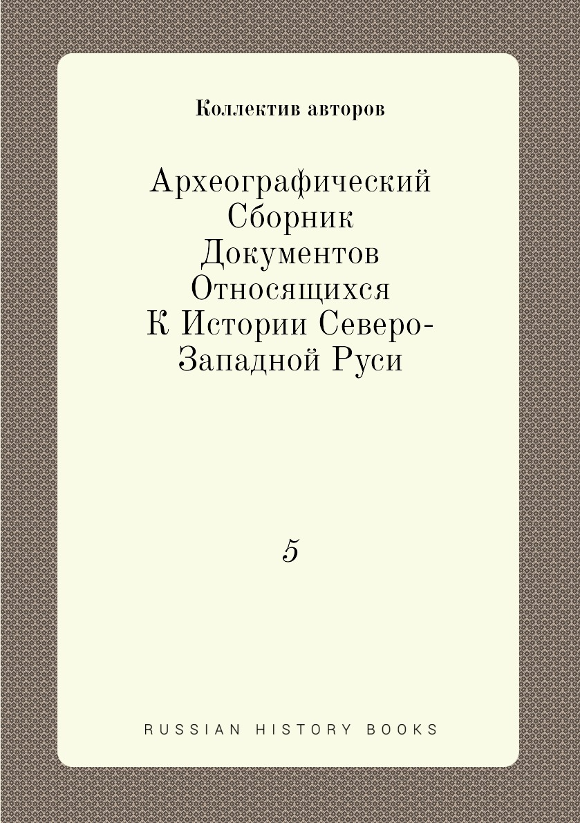 

Книга Археографический Сборник Документов Относящихся К Истории Северо-Западной Руси. 5