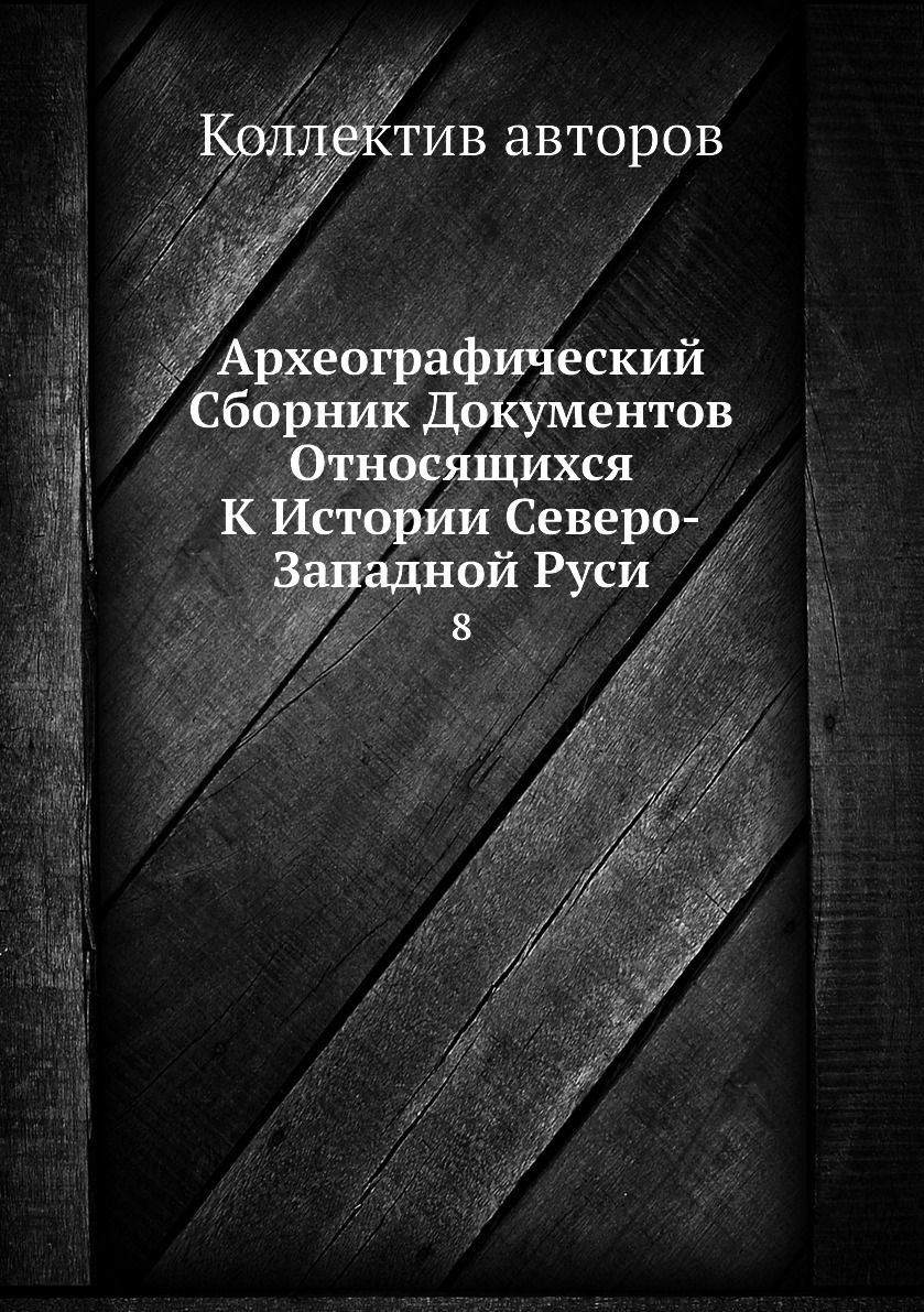 

Книга Археографический Сборник Документов Относящихся К Истории Северо-Западной Руси. 8