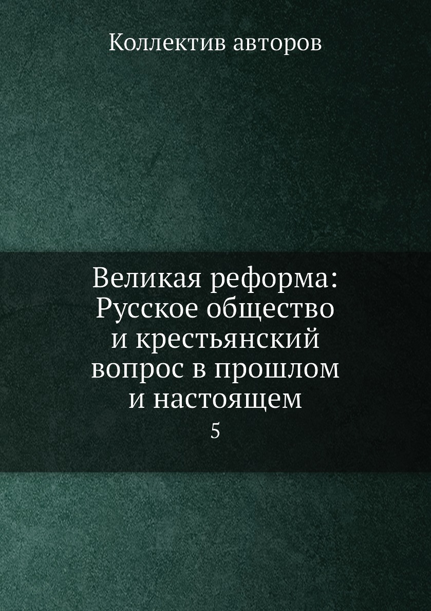 

Книга Великая реформа: Русское общество и крестьянский вопрос в прошлом и настоящем. 5